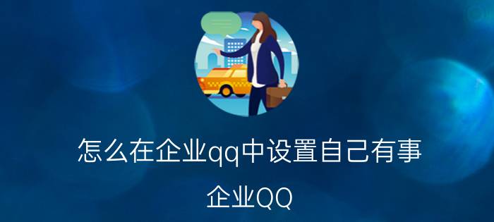 怎么在企业qq中设置自己有事 企业QQ